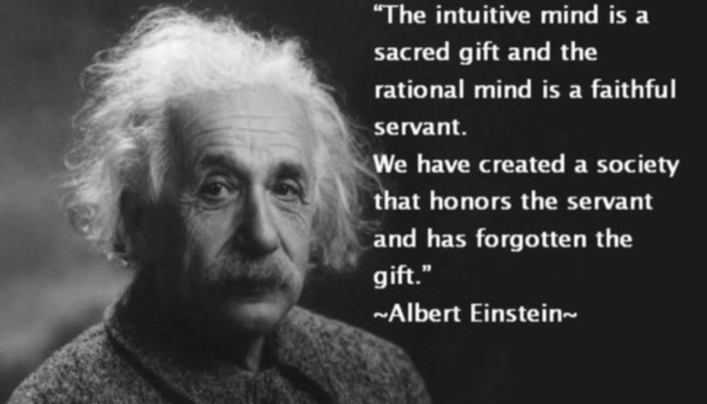 Quote from Albert Einstein saying The intuitive mind is a sacred gift and the rational mind is a faithful servant. We have created a society that honors the servant and has forgotten the gift.