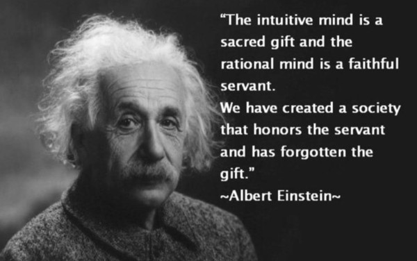 Albert Einstein quote saying The intuitive mind is a sacred gift and the rational mind is a faithful servant. We have created a society that honors the servant and has forgotten the gift.